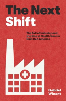 The next shift : the fall of industry and the rise of health care in rust belt America  cover image cdn