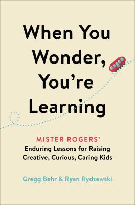 When you wonder, you're learning : Mister Rogers' enduring lessons for raising creative, curious, caring kids  cover image cdn