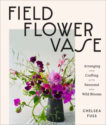 Field, flower, vase : arranging and crafting with seasonal and wild blooms  cover image cdn