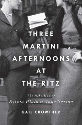 Three-martini afternoons at the Ritz : the rebellion of Sylvia Plath & Anne Sexton  cover image cdn