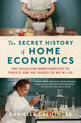 The secret history of home economics : how trailblazing women harnessed the power of home and changed the way we live  cover image cdn