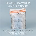 Blood, powder, and residue : how crime labs translate evidence into proof cover image cdn