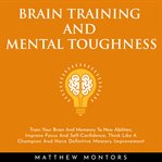 Brain training and mental toughness: train your brain and memory to new abilities, improve focu cover image cdn