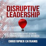 Disruptive leadership : 8 counterintuitive secrets to running a successful business cover image cdn