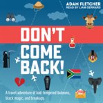 Don't come back! : a travel adventure of bad-tempered baboons, black magic, and breakups cover image cdn
