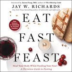 Eat, fast, feast : heal your body while feeding your soul : a Christian guide to fasting cover image cdn