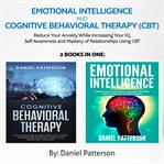 Emotional intelligence and cognitive behavioral therapy (cbt)  (2 books in 1). Reduce Your Anxiety While Increasing Your IQ, Self-Awareness  and Mastery of Relationships Using CBT cover image cdn
