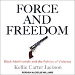 Force and freedom : black abolitionists and the politics of violence cover image cdn