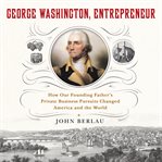 George Washington, entrepreneur : how our founding father's private business pursuits changed America and the world cover image cdn