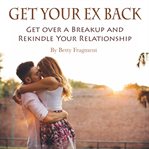 Get your ex back. Get over a Breakup and Rekindle Your Relationship cover image cdn
