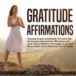 Gratitude affirmations. Choosing to grow emotionally rich and to flip the formula with gratitude affirmations that work; dai cover image cdn
