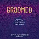 Groomed : overcoming the messages that shaped our past and limit our future cover image cdn