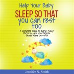 Help your baby sleep so that you can rest too! a complete guide to baby's sleep patterns, and how cover image cdn