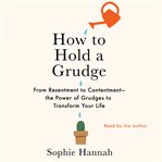How to hold a grudge : from resentment to contentment--the power of grudges to transform your life cover image cdn
