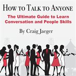 How to talk to anyone. The Ultimate Guide to Learn Conversation and People Skills cover image cdn