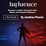 Influence. Become a Leader, Persuasive Role Model, and Powerful Influencer cover image cdn