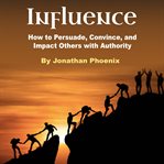 Influence. How to Persuade, Convince, and Impact Others with Authority cover image cdn