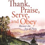 Thank, praise, serve and obey : recover the joys of piety cover image cdn