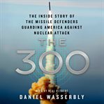 The 300 : the inside story of the missile defenders guarding America against nuclear attack cover image cdn