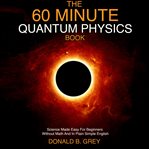 The 60 minute quantum physics book. Science Made Easy For Beginners Without Math And In Plain Simple English cover image cdn