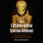 The extraterrestrial species almanac: the ultimate guide to greys, reptilians, hybrids, and nordics cover image cdn