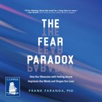 The Fear Paradox : How Our Obsession with Feeling Secure Imprisons Our Minds and Shapes Our Lives cover image cdn