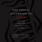 The gospel according to Satan : eight lies about God that sound like the truth cover image cdn