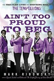 Ain't too proud to beg : the troubled lives and enduring soul of the Temptations cover image cdn