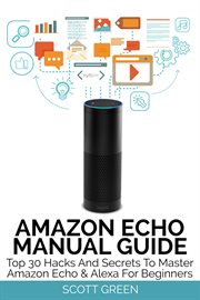 Amazon Echo Manual Guide : Top 30 Hacks And Secrets To Master Amazon Echo & Alexa For Beginners cover image cdn