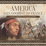 America says goodbye to france : pontiac's rebellion, proclamation of 1763 u.s. revolutionary pe cover image cdn