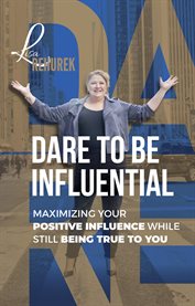 Dare to be influential. Maximizing Your Positive Influence While Still Being True To You cover image cdn
