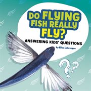 Do flying fish really fly? : answering kids' questions cover image cdn