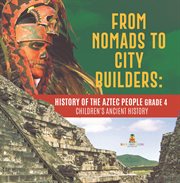 From nomads to city builders : history of the aztec people grade 4 children's ancient history cover image cdn
