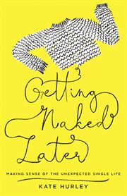 Getting naked later : making sense of the unexpected single life cover image cdn