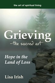 Grieving-- the sacred art : hope in the land of loss cover image cdn