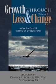 Growth through loss & change, volume ii. How to Grieve Without Undue Fear cover image cdn