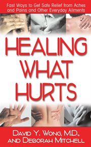 Healing What Hurts : Fast Ways to Get Safe Relief From Aches and Pains and Other Everyday Ailments cover image cdn