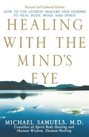 Healing with the mind's eye : how to use guided imagery and visions to heal body, mind, and spirit cover image cdn
