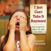 I Just Can't Take It Anymore! : Encouragement When Life Gets You Down cover image cdn