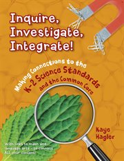 Inquire, investigate, integrate! : Making connections to the K-2 science standards and common core cover image cdn