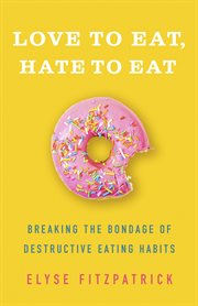 Love to Eat, Hate to Eat : Breaking the Bondage of Destructive Eating Habits cover image cdn