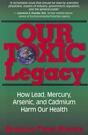Our Toxic Legacy : How Lead, Mercury, Arsenic, and Cadmium Harm Our Health cover image cdn