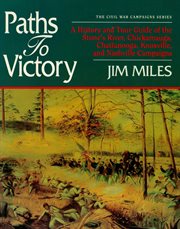 Paths to victory : a history and tour guide of the Stone's River, Chickamauga, Chattanooga, Knoxville, and Nashville campaigns cover image cdn
