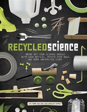 Recycled science : bring out your science genius with soda bottles, potato chip bags, and more unexpected stuff cover image cdn
