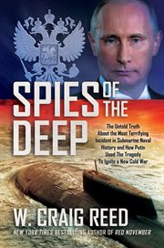Spies of the deep : the untold truth about the most terrifying incident in submarine naval history and how Putin used the tragedy to ignite a new cold war cover image cdn