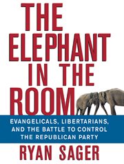 The elephant in the room : evangelicals, libertarians, and the battle to control the Republican Party cover image cdn
