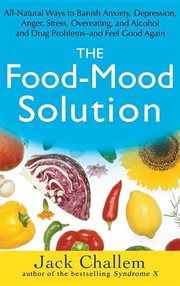 The food-mood solution : all-natural ways to banish anxiety, depression, anger, stress, overeating, and alcohol and drug problems--and feel good again cover image cdn