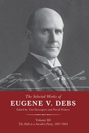 The Selected Works of Eugene V. Debs. Vol. III, The Path to a Socialist Party, 1897-1904 cover image cdn