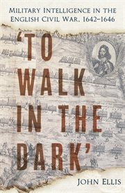 'To walk in the dark' : military intelligence during the English Civil War, 1642-1646 cover image cdn
