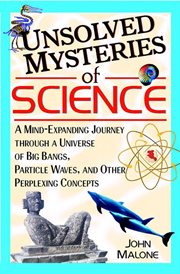 Unsolved mysteries of science : a mind-exanding journey through a universe of big bangs, particle waves, and other perplexing concepts cover image cdn